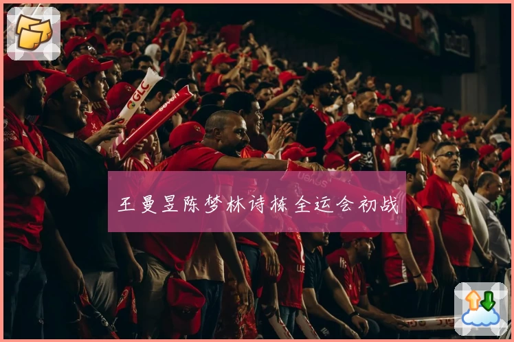 王曼昱陈梦林诗栋全运会初战