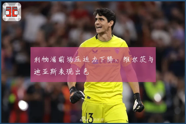 利物浦前场压迫力下降，维尔茨与迪亚斯表现出色