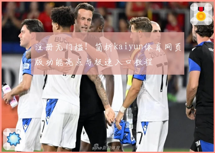 注册无门槛！简析kaiyun体育网页版功能亮点与极速入口教程