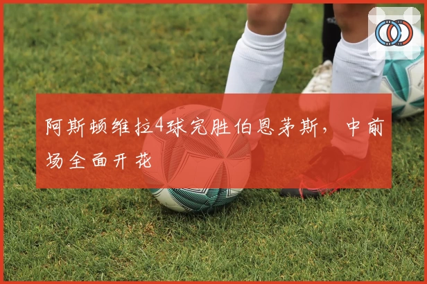 阿斯顿维拉4球完胜伯恩茅斯，中前场全面开花