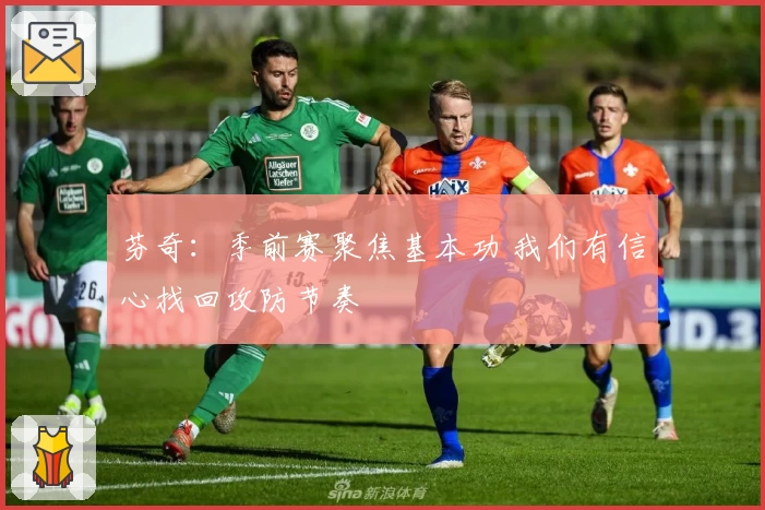 芬奇：季前赛聚焦基本功 我们有信心找回攻防节奏