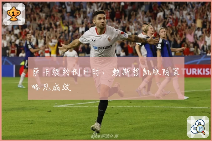 萨卡续约倒计时,赖斯哲凯联防策略见成效