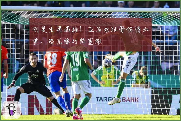 刚复出再遇挫！亚马尔耻骨伤情加重，恐无缘对阵塞维