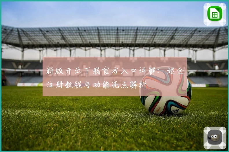 新版开云下载官方入口详解：超全注册教程与功能亮点解析