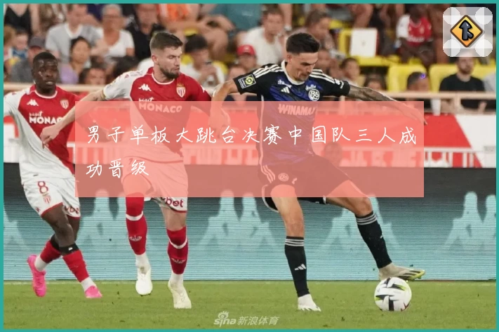 男子单板大跳台决赛中国队三人成功晋级