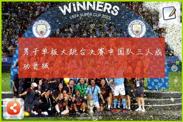 男子单板大跳台决赛中国队三人成功晋级