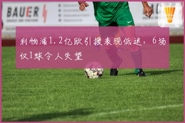 利物浦1.2亿欧引援表现低迷，6场仅1球令人失望