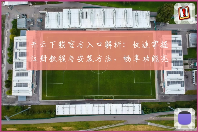 开云下载官方入口解析：快速掌握注册教程与安装方法，畅享功能亮点新体验