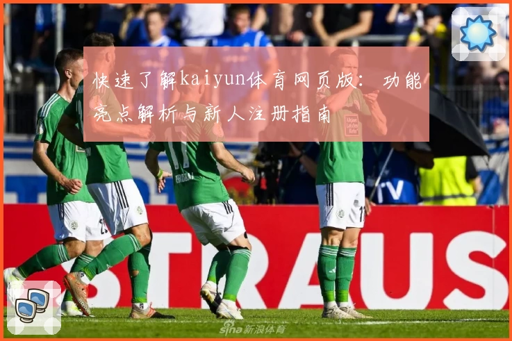 快速了解kaiyun体育网页版：功能亮点解析与新人注册指南