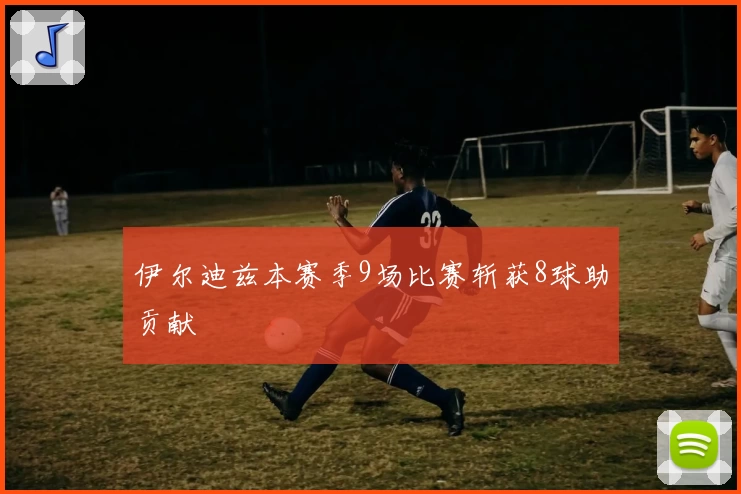 伊尔迪兹本赛季9场比赛斩获8球助贡献