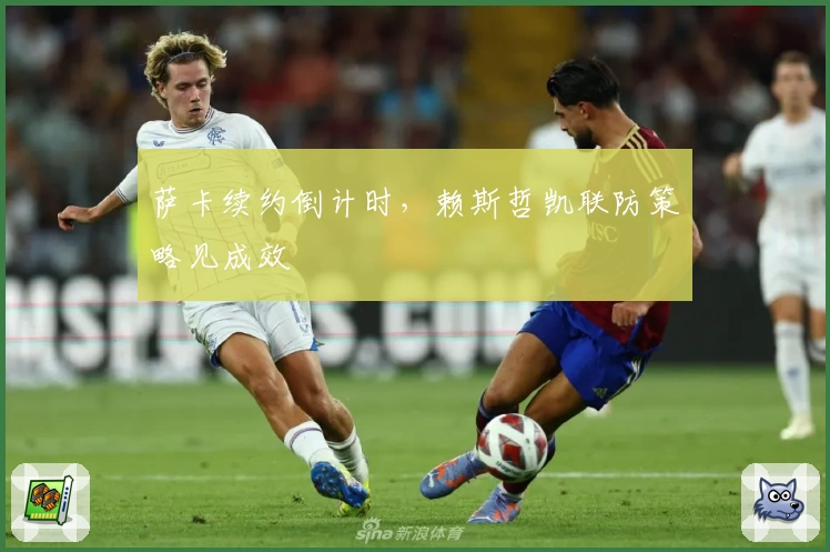 萨卡续约倒计时,赖斯哲凯联防策略见成效