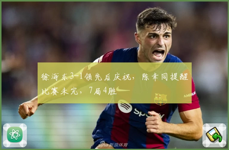 徐海东3-1领先后庆祝，陈幸同提醒比赛未完，7局4胜