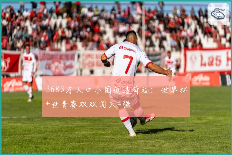 3683万人口小国创造奇迹：世界杯+世青赛双双闯入4强