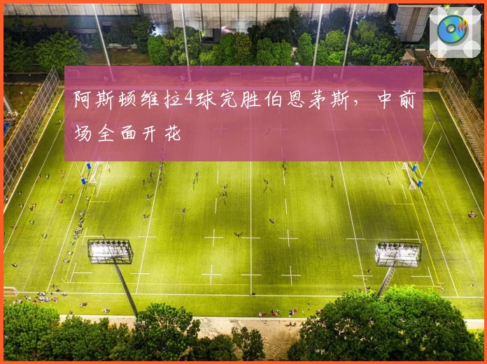 阿斯顿维拉4球完胜伯恩茅斯,中前场全面开花