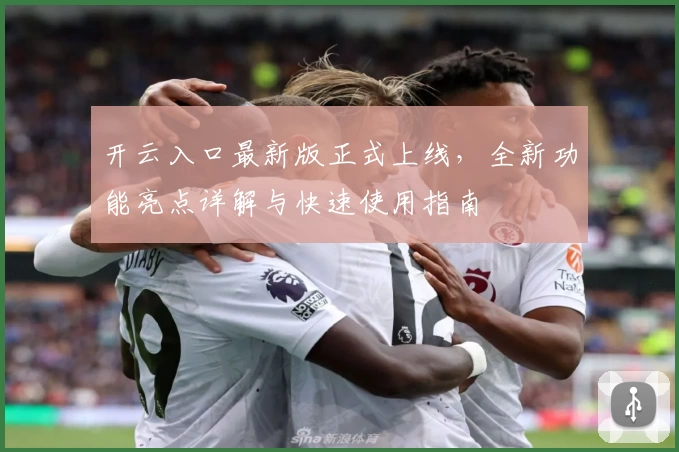 开云入口最新版正式上线，全新功能亮点详解与快速使用指南