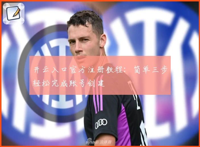 开云入口官方注册教程：简单三步轻松完成账号创建