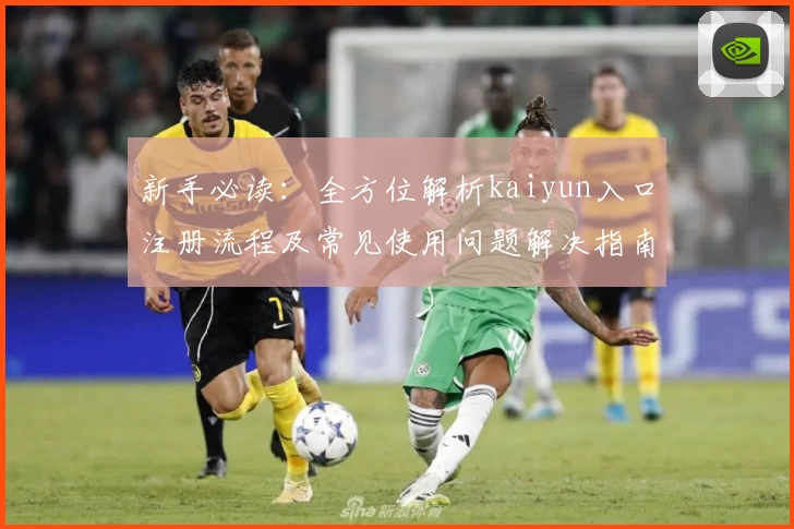 新手必读：全方位解析kaiyun入口注册流程及常见使用问题解决指南