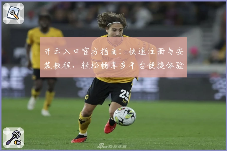 开云入口官方指南：快速注册与安装教程，轻松畅享多平台便捷体验